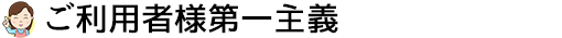 ご利用者様第一主義