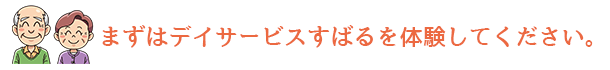 まずはデイサービスすばるを体験してください